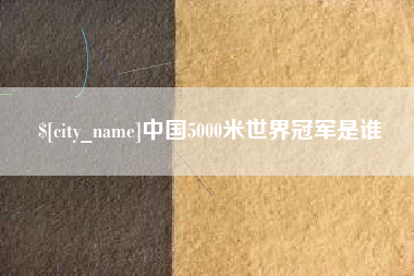 桐城中国5000米世界冠军是谁