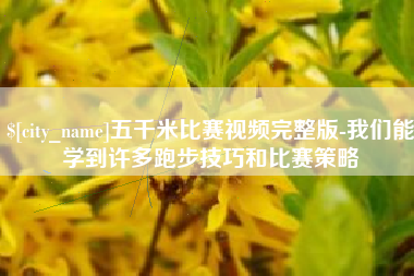 桐城五千米比赛视频完整版-我们能学到许多跑步技巧和比赛策略