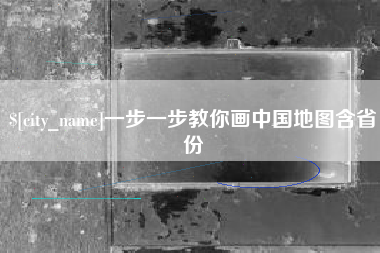 桐城一步一步教你画中国地图含省份