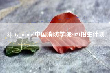 桐城中国消防学院2021招生计划