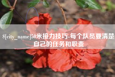 桐城50米接力技巧-每个队员要清楚自己的任务和职责