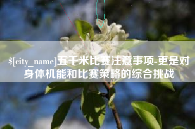 桐城五千米比赛注意事项-更是对身体机能和比赛策略的综合挑战