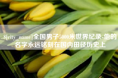 桐城全国男子5000米世界纪录-他的名字永远铭刻在国内田径历史上