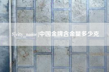 桐城中国金牌含金量多少克