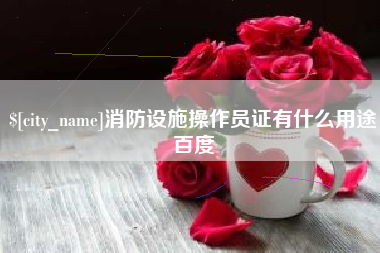 桐城消防设施操作员证有什么用途百度