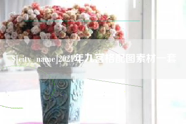 桐城2021年九宫格配图素材一套