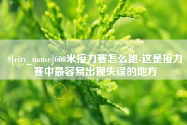 桐城600米接力赛怎么跑-这是接力赛中最容易出现失误的地方