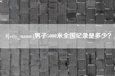桐城男子5000米全国纪录是多少？