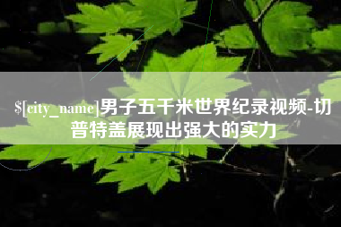 桐城男子五千米世界纪录视频-切普特盖展现出强大的实力