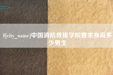 桐城中国消防救援学院要求身高多少男生