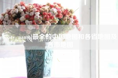 桐城最全的中国地图和各省地图及各市地图