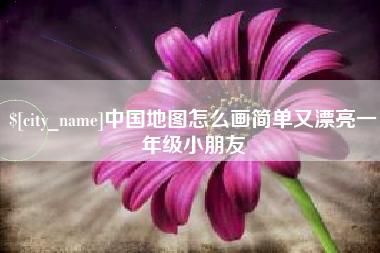 桐城中国地图怎么画简单又漂亮一年级小朋友