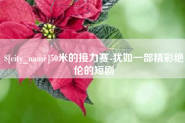 桐城50米的接力赛-犹如一部精彩绝伦的短剧