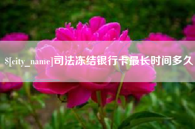 桐城司法冻结银行卡最长时间多久