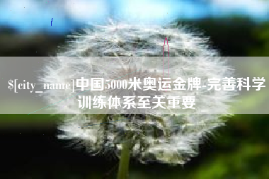 桐城中国5000米奥运金牌-完善科学训练体系至关重要
