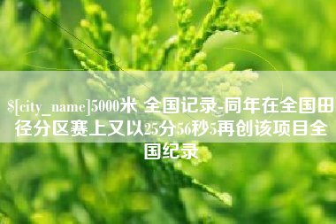 桐城5000米 全国记录-同年在全国田径分区赛上又以25分56秒5再创该项目全国纪录