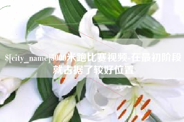 桐城5000米跑比赛视频-在最初阶段就占据了较好位置