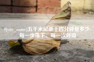 桐城五千米纪录十四分钟是多少-每一步落下、每一次呼吸