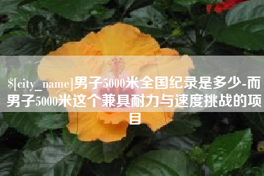 桐城男子5000米全国纪录是多少-而男子5000米这个兼具耐力与速度挑战的项目
