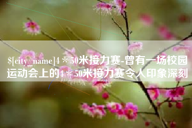 桐城4＊50米接力赛-曾有一场校园运动会上的4＊50米接力赛令人印象深刻