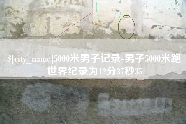 桐城5000米男子记录-男子5000米跑世界纪录为12分37秒35