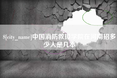 桐城中国消防救援学院在河南招多少人是几本