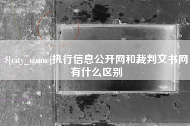 桐城执行信息公开网和裁判文书网有什么区别