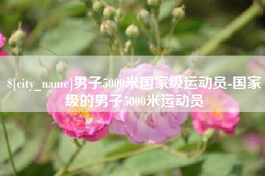 桐城男子5000米国家级运动员-国家级的男子5000米运动员