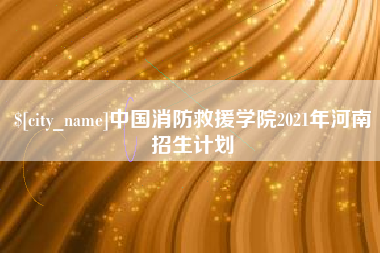 桐城中国消防救援学院2021年河南招生计划