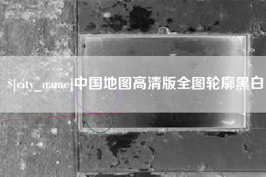 桐城中国地图高清版全图轮廓黑白