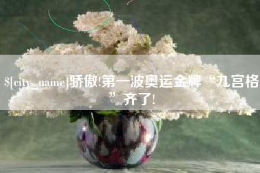 桐城骄傲!第一波奥运金牌“九宫格”齐了!