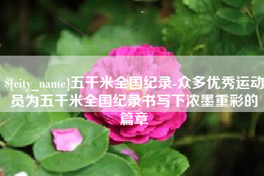 桐城五千米全国纪录-众多优秀运动员为五千米全国纪录书写下浓墨重彩的篇章