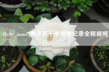 桐城男子五千米世界纪录全程视频