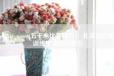 桐城五千米比赛技巧-：扎实的日常训练是成功的基石
