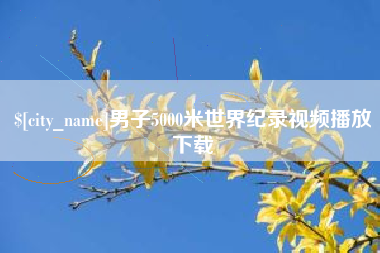 桐城男子5000米世界纪录视频播放下载