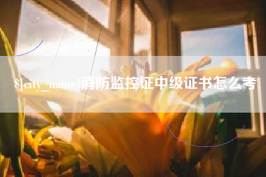 桐城消防监控证中级证书怎么考