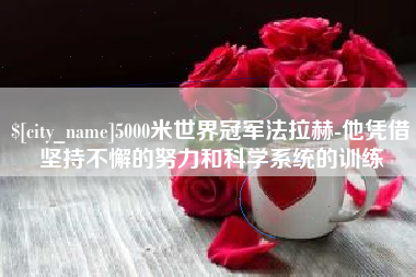 桐城5000米世界冠军法拉赫-他凭借坚持不懈的努力和科学系统的训练