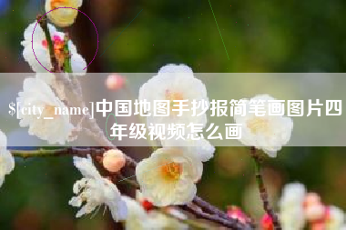 桐城中国地图手抄报简笔画图片四年级视频怎么画