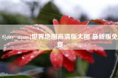 桐城世界地图高清版大图 最新版免费