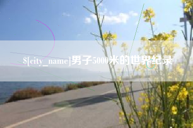 桐城男子5000米的世界纪录