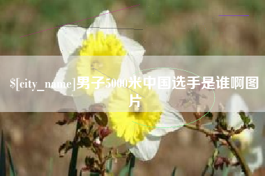 桐城男子5000米中国选手是谁啊图片