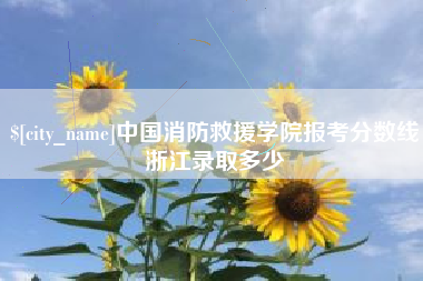 桐城中国消防救援学院报考分数线浙江录取多少