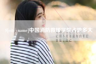 桐城中国消防救援学院占地多大