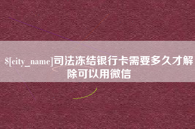 桐城司法冻结银行卡需要多久才解除可以用微信